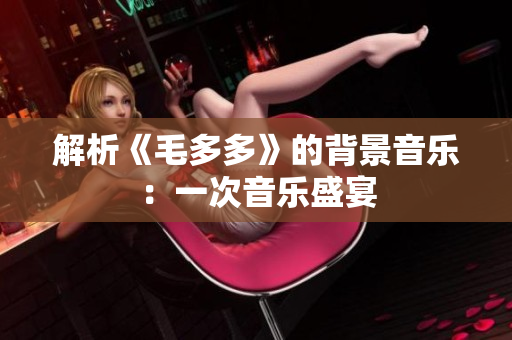 解析《毛多多》的背景音乐：一次音乐盛宴