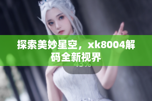 探索美妙星空，xk8004解码全新视界