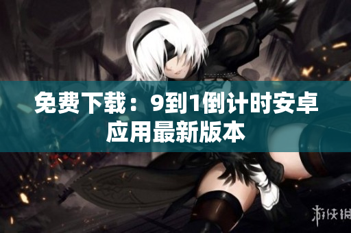 免费下载：9到1倒计时安卓应用最新版本