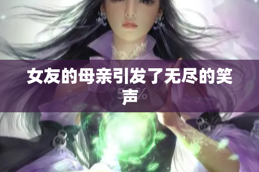 女友的母亲引发了无尽的笑声