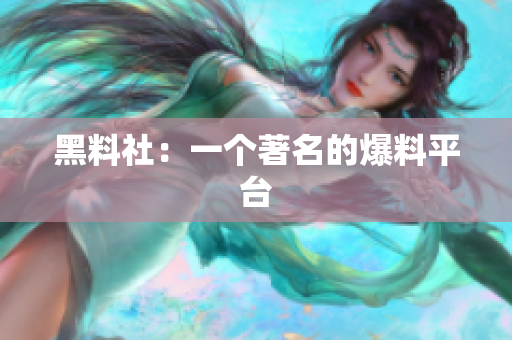 黑料社：一个著名的爆料平台