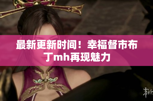 最新更新时间！幸福督市布丁mh再现魅力