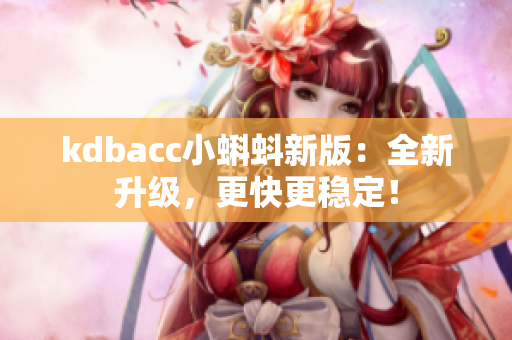 kdbacc小蝌蚪新版：全新升级，更快更稳定！
