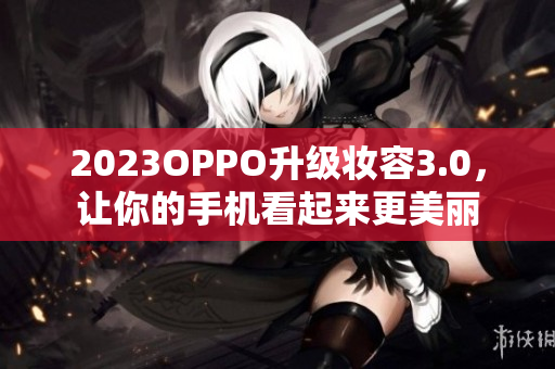 2023OPPO升级妆容3.0，让你的手机看起来更美丽