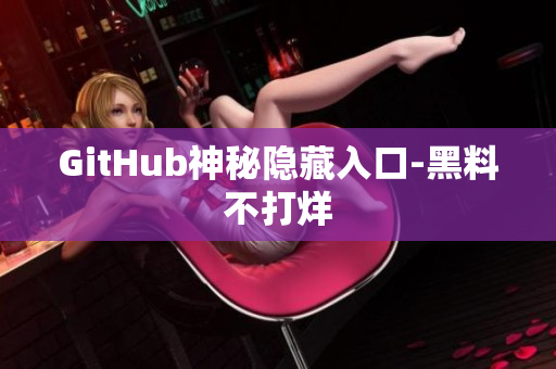 GitHub神秘隐藏入口-黑料不打烊