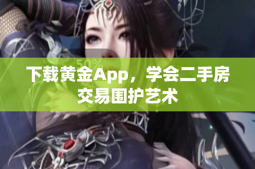 下载黄金App，学会二手房交易围护艺术