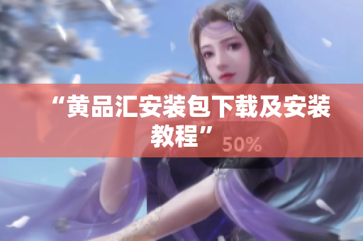 “黄品汇安装包下载及安装教程”
