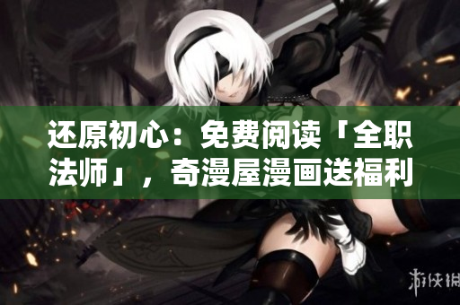还原初心：免费阅读「全职法师」，奇漫屋漫画送福利！