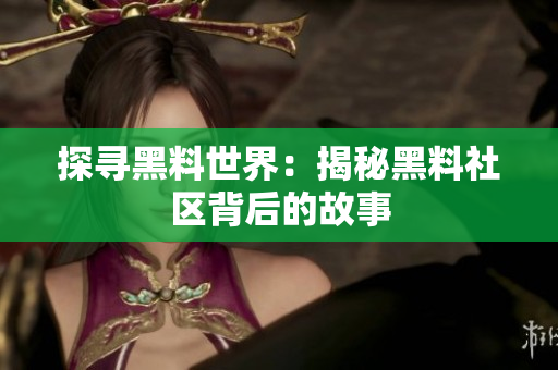 探寻黑料世界：揭秘黑料社区背后的故事