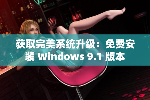 获取完美系统升级：免费安装 Windows 9.1 版本