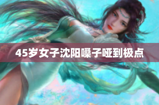 45岁女子沈阳嗓子哑到极点