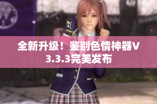 全新升级！鉴别色情神器V3.3.3完美发布