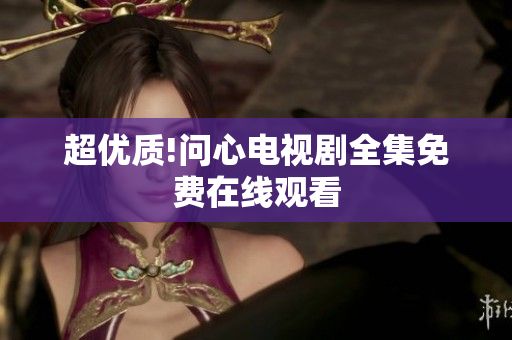 超优质!问心电视剧全集免费在线观看
