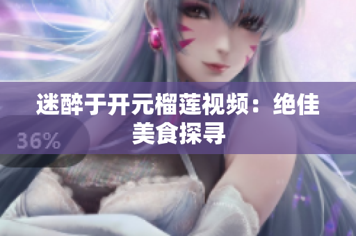 迷醉于开元榴莲视频：绝佳美食探寻