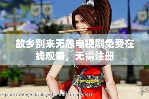 故乡别来无恙电视剧免费在线观看，无需注册