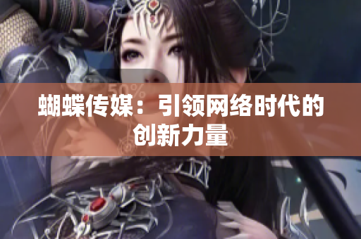 蝴蝶传媒：引领网络时代的创新力量