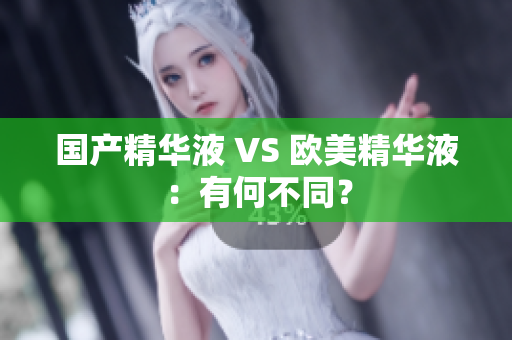国产精华液 VS 欧美精华液：有何不同？