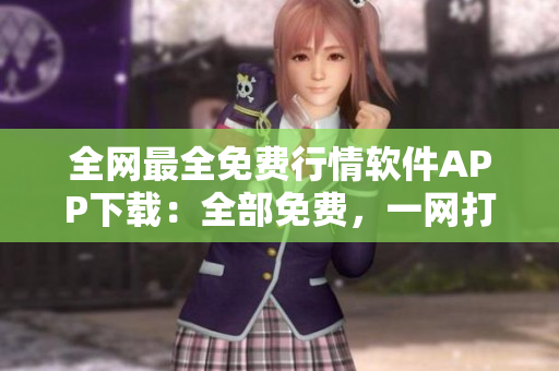 全网最全免费行情软件APP下载：全部免费，一网打尽！