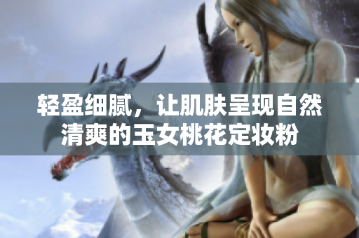 轻盈细腻，让肌肤呈现自然清爽的玉女桃花定妆粉