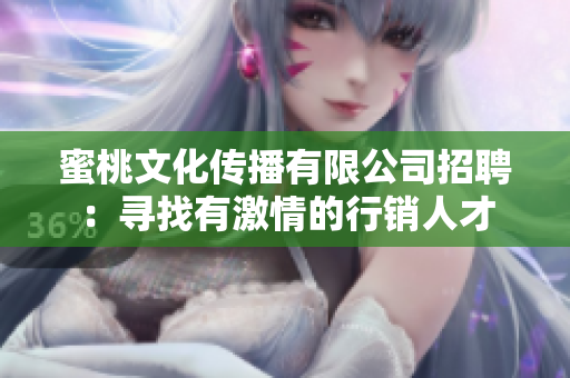 蜜桃文化传播有限公司招聘：寻找有激情的行销人才