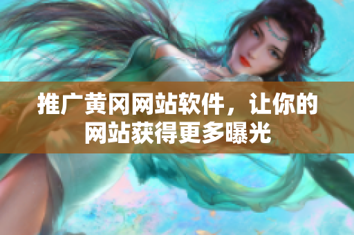 推广黄冈网站软件，让你的网站获得更多曝光