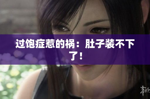 过饱症惹的祸：肚子装不下了！