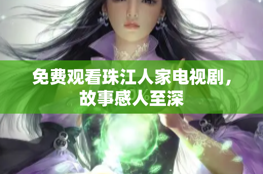 免费观看珠江人家电视剧，故事感人至深