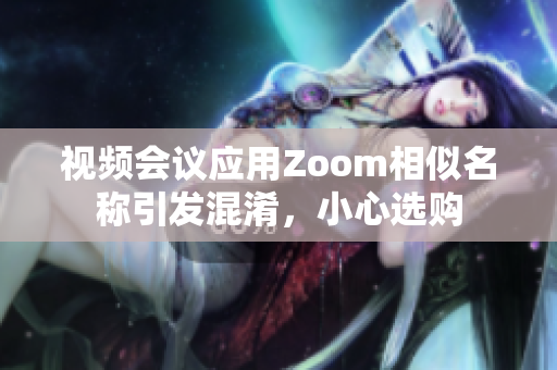 视频会议应用Zoom相似名称引发混淆，小心选购