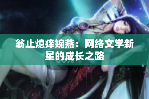 翁止熄痒婉燕：网络文学新星的成长之路