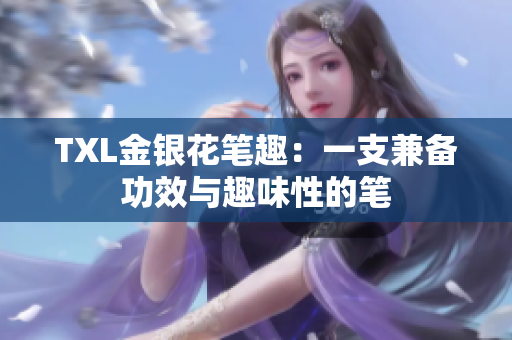 TXL金银花笔趣：一支兼备功效与趣味性的笔