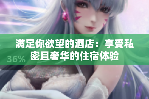 满足你欲望的酒店：享受私密且奢华的住宿体验