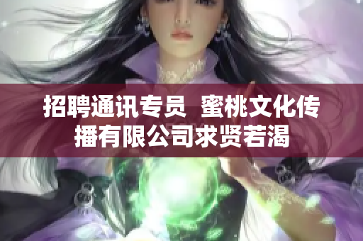 招聘通讯专员  蜜桃文化传播有限公司求贤若渴