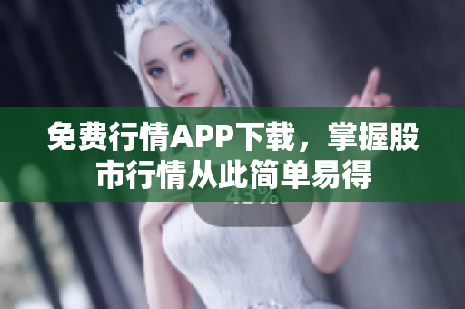 免费行情APP下载，掌握股市行情从此简单易得