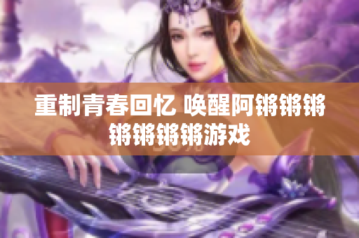 重制青春回忆 唤醒阿锵锵锵锵锵锵锵游戏
