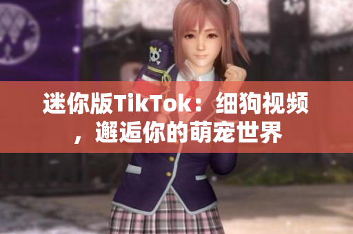 迷你版TikTok：细狗视频，邂逅你的萌宠世界