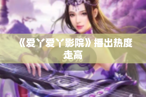 《爱丫爱丫影院》播出热度走高
