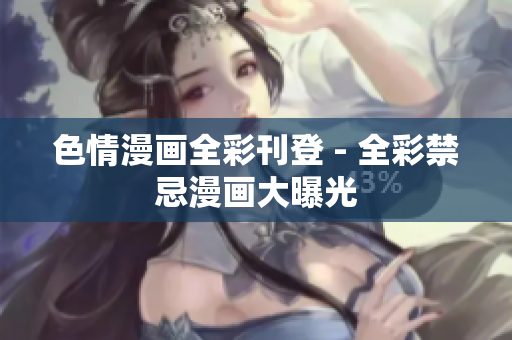 色情漫画全彩刊登 - 全彩禁忌漫画大曝光
