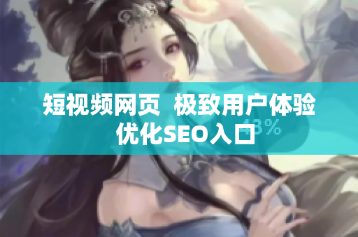 短视频网页  极致用户体验  优化SEO入口