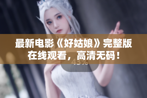 最新电影《好姑娘》完整版在线观看，高清无码！