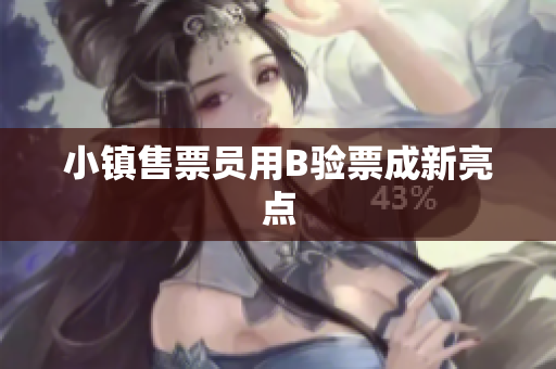 小镇售票员用B验票成新亮点