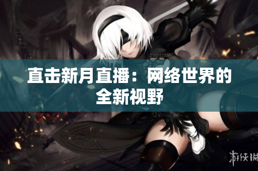 直击新月直播：网络世界的全新视野