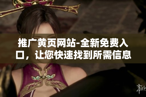 推广黄页网站-全新免费入口，让您快速找到所需信息！