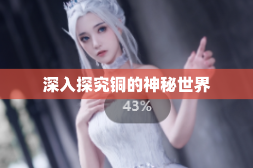 深入探究铜的神秘世界