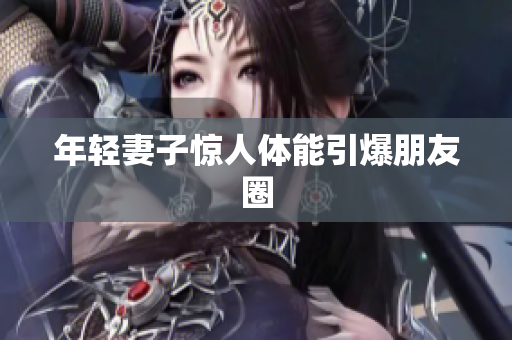 年轻妻子惊人体能引爆朋友圈