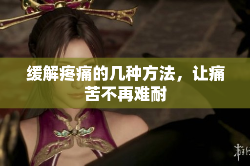 缓解疼痛的几种方法，让痛苦不再难耐