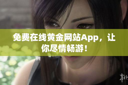 免费在线黄金网站App，让你尽情畅游！