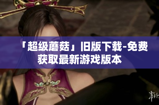 「超级蘑菇」旧版下载-免费获取最新游戏版本