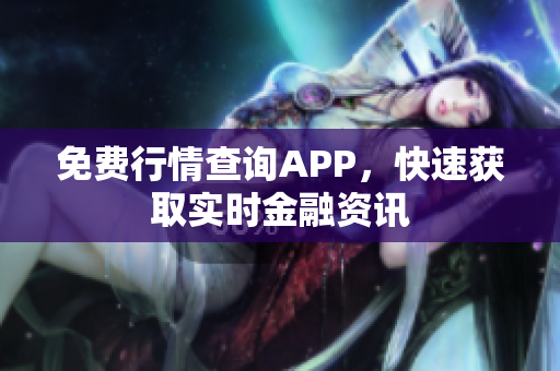 免费行情查询APP，快速获取实时金融资讯