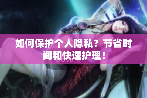 如何保护个人隐私？节省时间和快速护理！