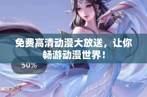 免费高清动漫大放送，让你畅游动漫世界！
